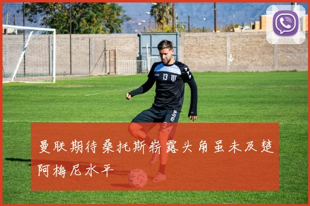 曼联期待桑托斯崭露头角虽未及楚阿梅尼水平