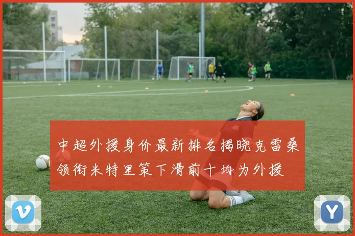 中超外援身价最新排名揭晓克雷桑领衔米特里策下滑前十均为外援