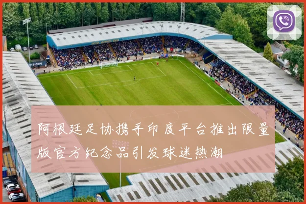 阿根廷足协携手印度平台推出限量版官方纪念品引发球迷热潮