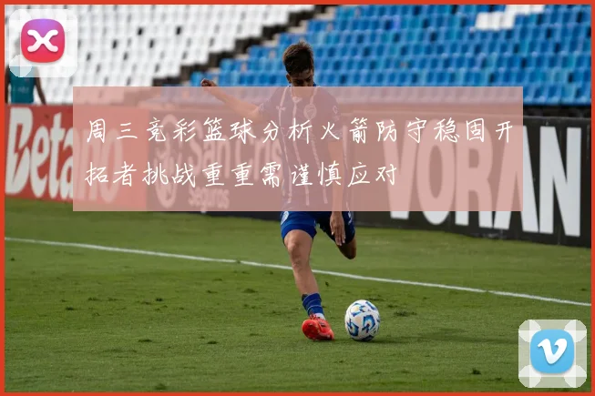 周三竞彩篮球分析火箭防守稳固开拓者挑战重重需谨慎应对