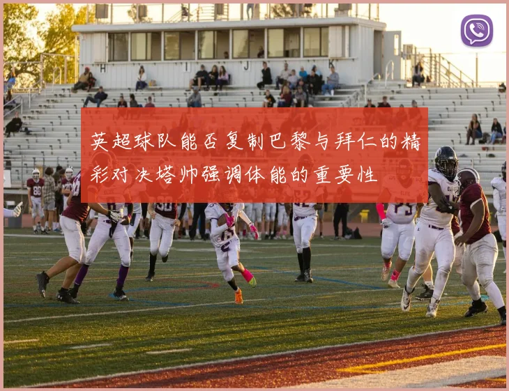 英超球队能否复制巴黎与拜仁的精彩对决塔帅强调体能的重要性