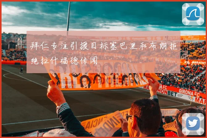 拜仁专注引援目标塞巴里和布朗拒绝拉什福德传闻