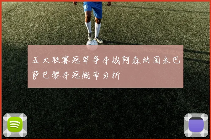 五大联赛冠军争夺战阿森纳国米巴萨巴黎夺冠概率分析