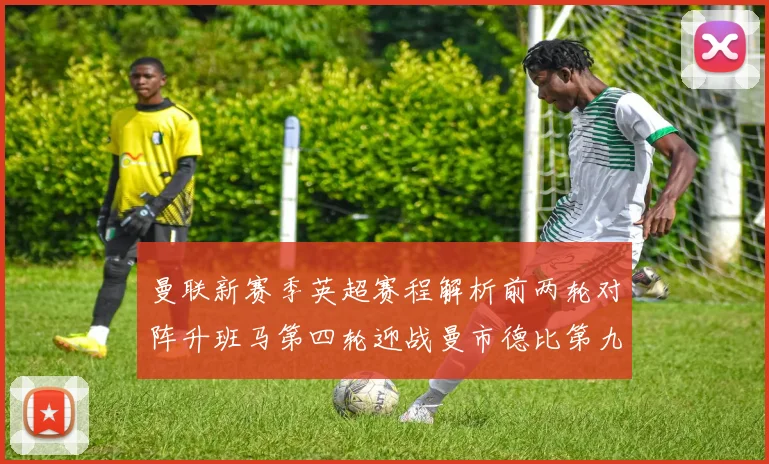 曼联新赛季英超赛程解析前两轮对阵升班马第四轮迎战曼市德比第九轮挑战蓝军