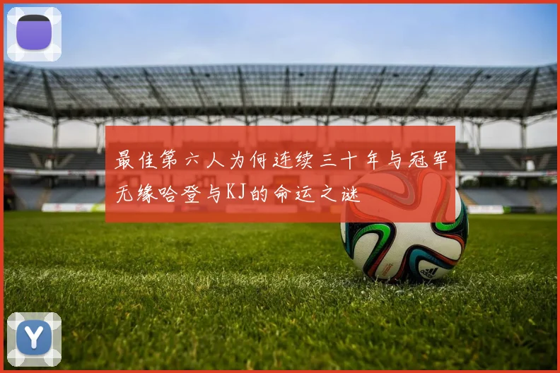 最佳第六人为何连续三十年与冠军无缘哈登与KJ的命运之谜