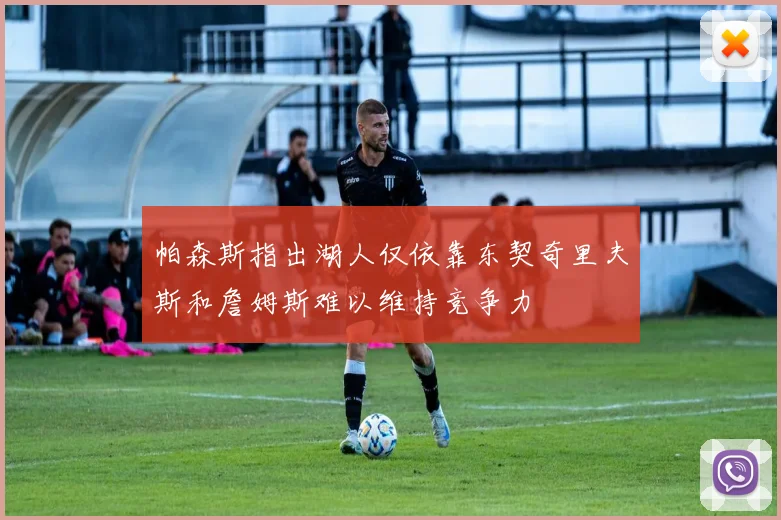 帕森斯指出湖人仅依靠东契奇里夫斯和詹姆斯难以维持竞争力