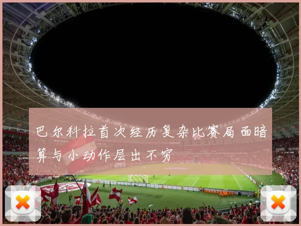 巴尔科拉首次经历复杂比赛局面暗算与小动作层出不穷