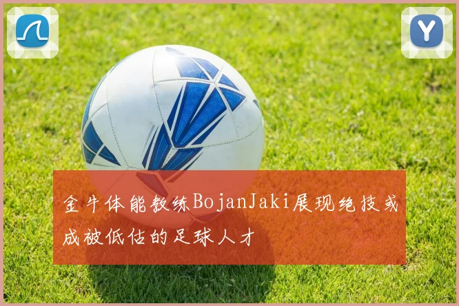 金牛体能教练BojanJaki展现绝技或成被低估的足球人才