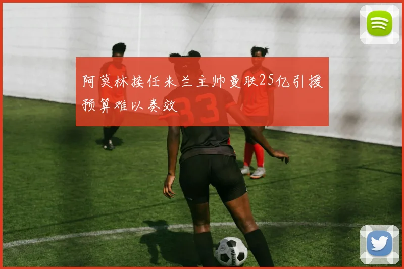 阿莫林接任米兰主帅曼联25亿引援预算难以奏效